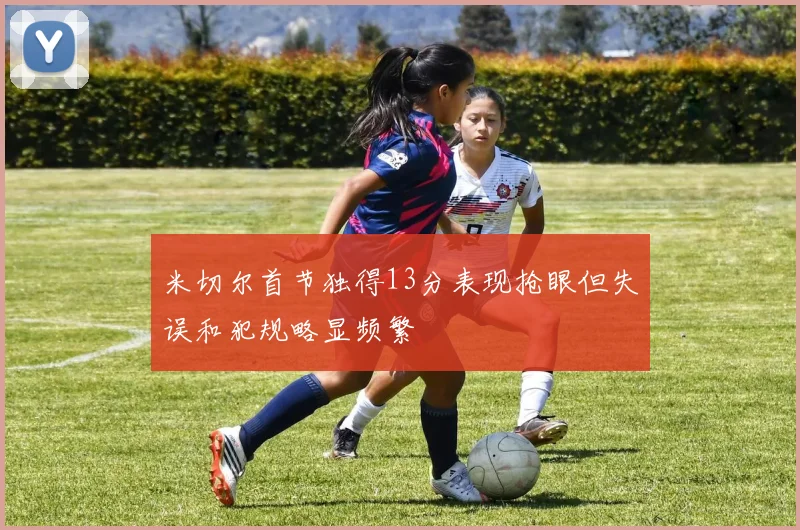 米切尔首节独得13分表现抢眼但失误和犯规略显频繁
