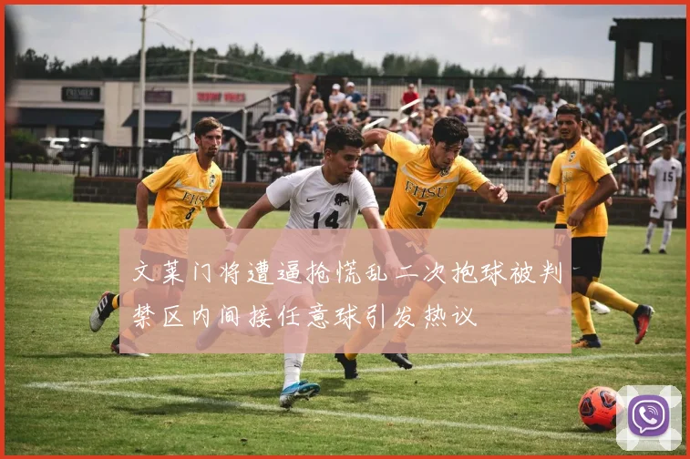 文莱门将遭逼抢慌乱二次抱球被判禁区内间接任意球引发热议